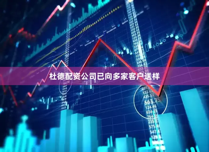 杜德配资公司已向多家客户送样