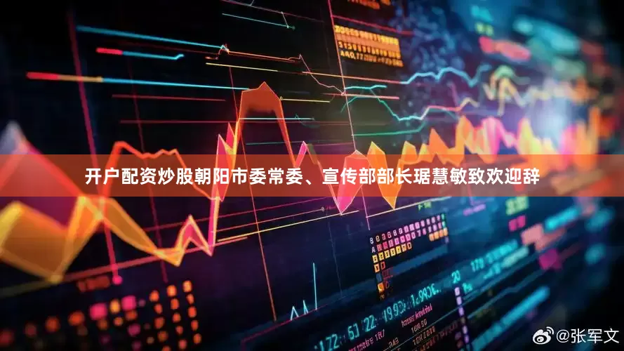 开户配资炒股朝阳市委常委、宣传部部长琚慧敏致欢迎辞