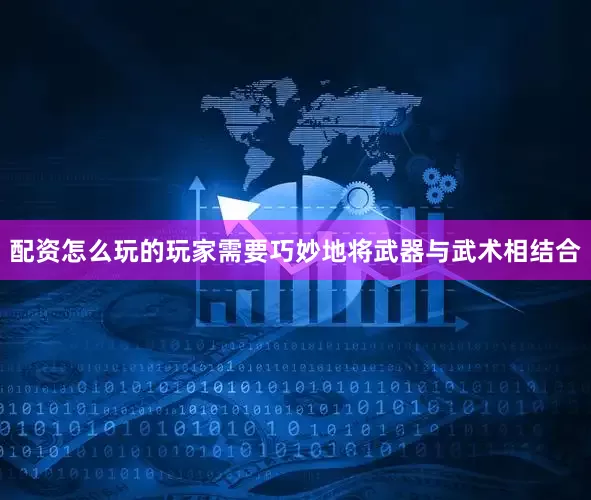 配资怎么玩的玩家需要巧妙地将武器与武术相结合