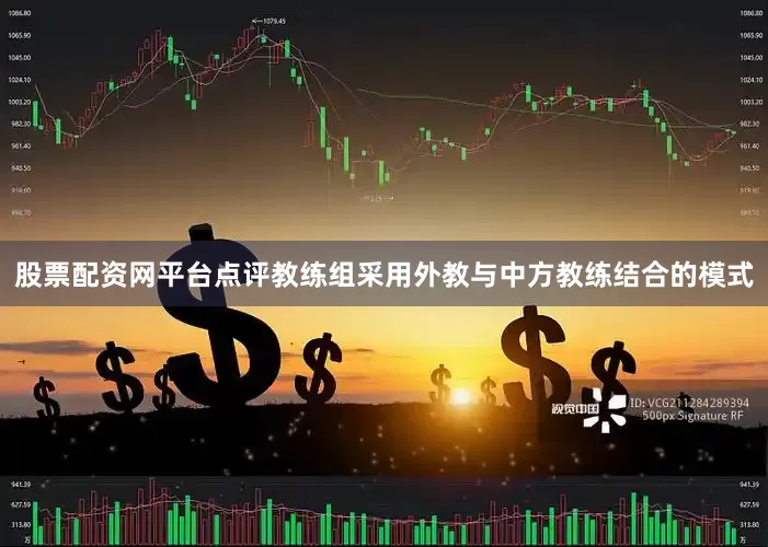 股票配资网平台点评教练组采用外教与中方教练结合的模式