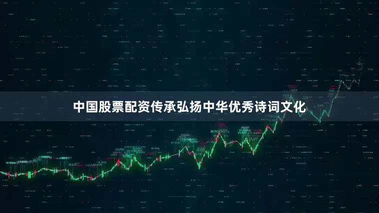 中国股票配资传承弘扬中华优秀诗词文化