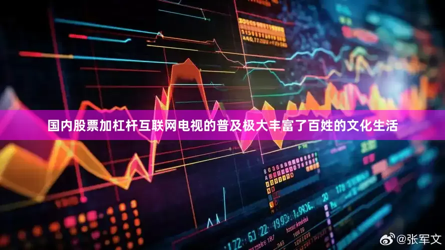国内股票加杠杆互联网电视的普及极大丰富了百姓的文化生活