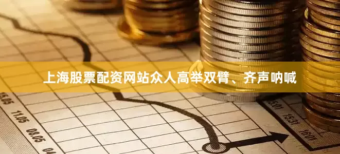 上海股票配资网站众人高举双臂、齐声呐喊