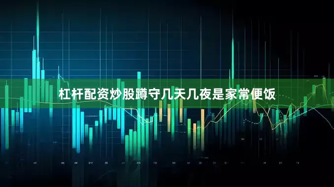 杠杆配资炒股蹲守几天几夜是家常便饭