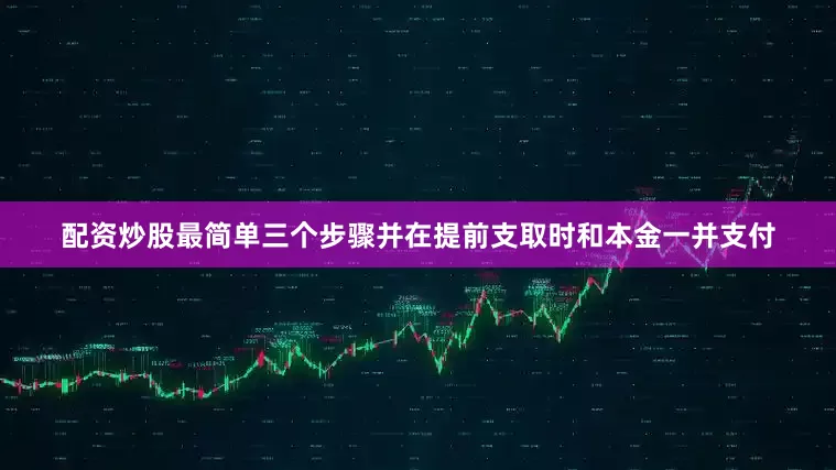 配资炒股最简单三个步骤并在提前支取时和本金一并支付