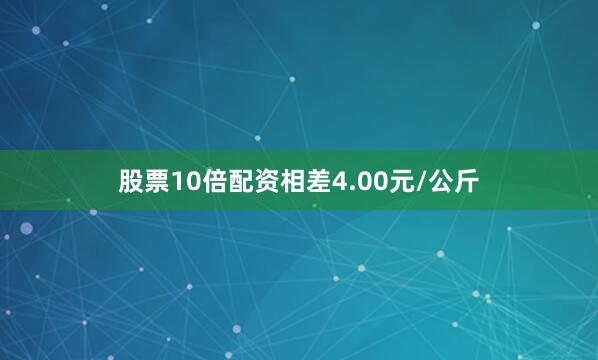 股票10倍配资相差4.00元/公斤