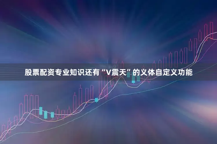 股票配资专业知识还有“V震天”的义体自定义功能