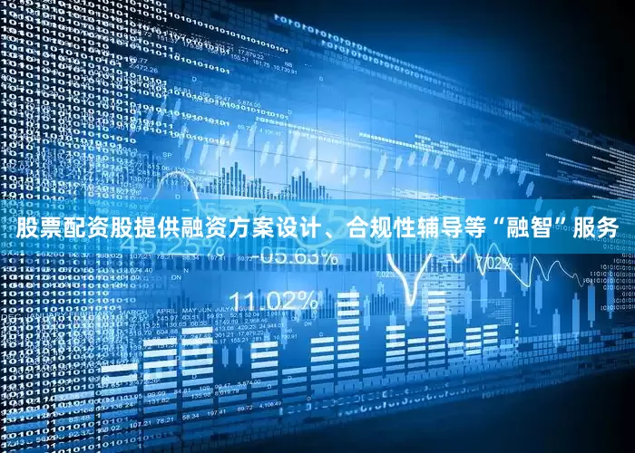 股票配资股提供融资方案设计、合规性辅导等“融智”服务
