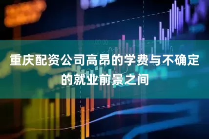 重庆配资公司高昂的学费与不确定的就业前景之间