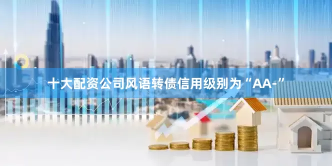 十大配资公司风语转债信用级别为“AA-”
