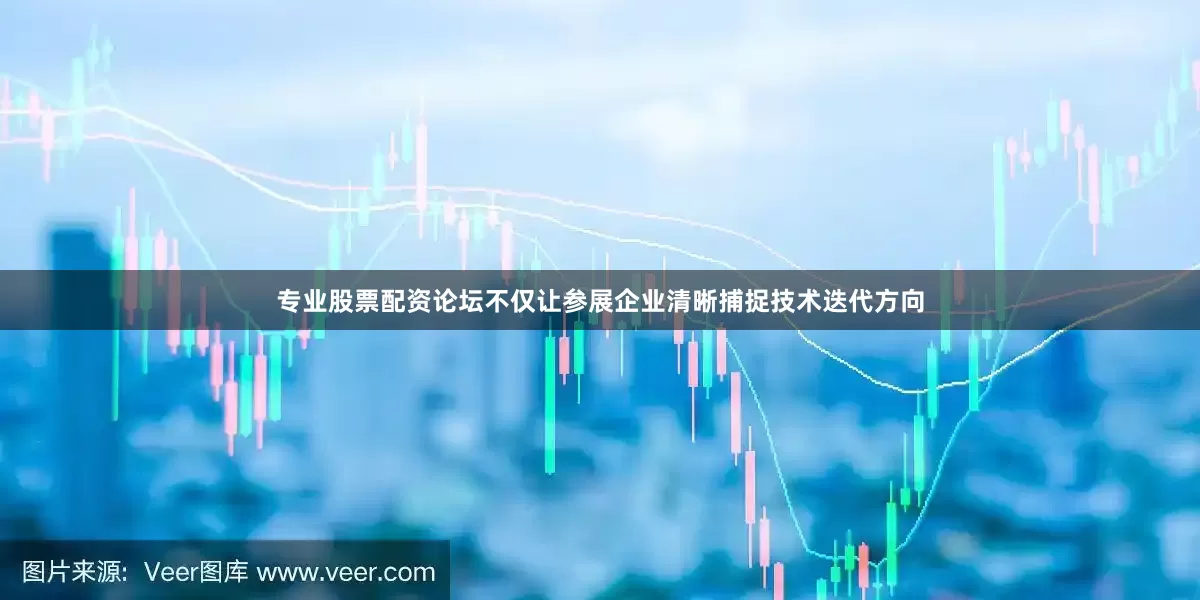 专业股票配资论坛不仅让参展企业清晰捕捉技术迭代方向
