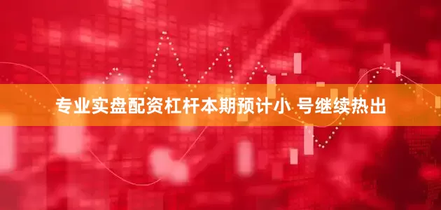 专业实盘配资杠杆本期预计小 号继续热出