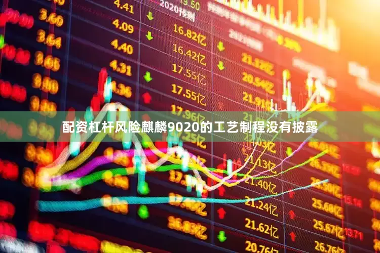 配资杠杆风险麒麟9020的工艺制程没有披露