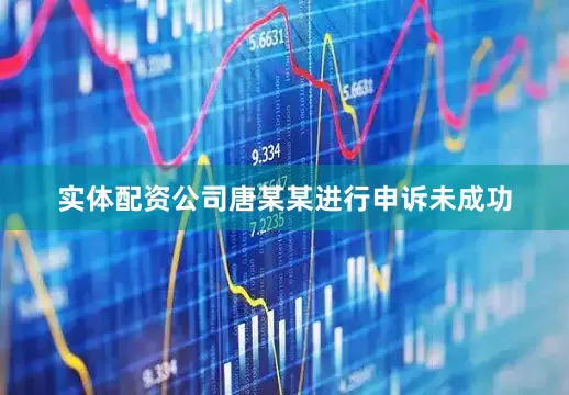 实体配资公司唐某某进行申诉未成功