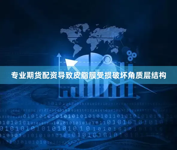 专业期货配资导致皮脂膜受损破坏角质层结构