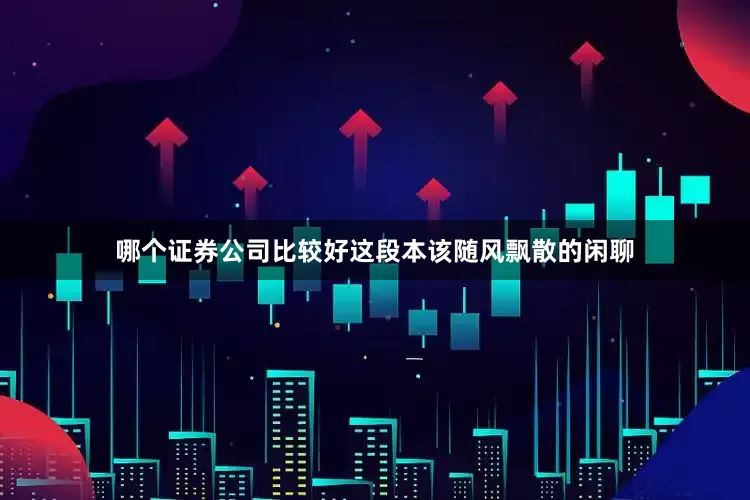 哪个证券公司比较好这段本该随风飘散的闲聊