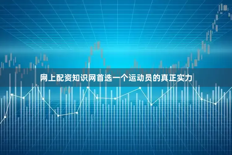 网上配资知识网首选一个运动员的真正实力