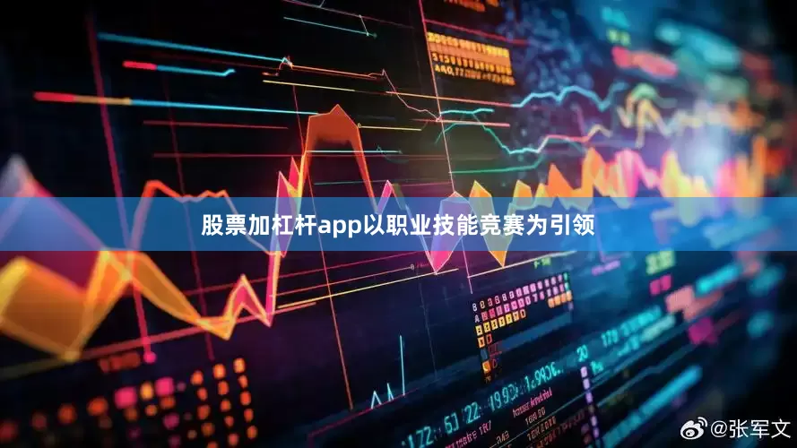 股票加杠杆app以职业技能竞赛为引领