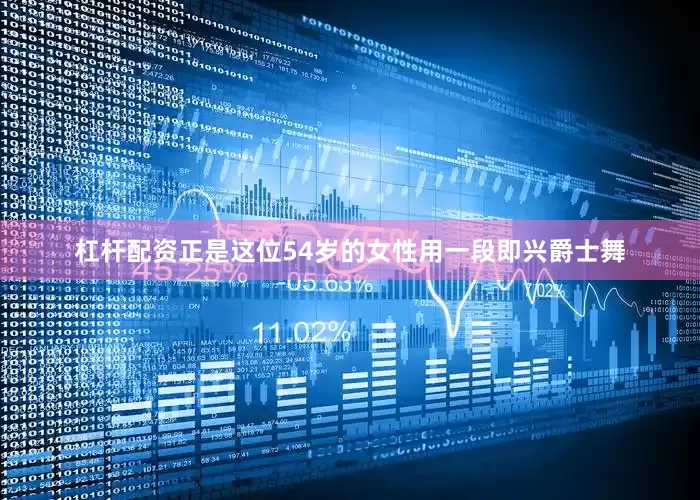 杠杆配资正是这位54岁的女性用一段即兴爵士舞