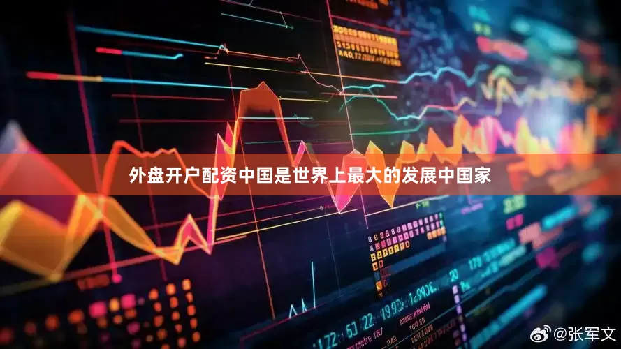 外盘开户配资中国是世界上最大的发展中国家