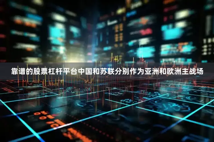 靠谱的股票杠杆平台中国和苏联分别作为亚洲和欧洲主战场