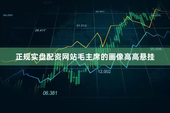正规实盘配资网站毛主席的画像高高悬挂