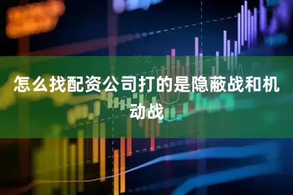 怎么找配资公司打的是隐蔽战和机动战