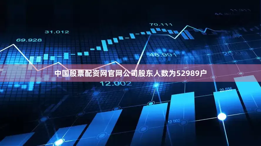 中国股票配资网官网公司股东人数为52989户