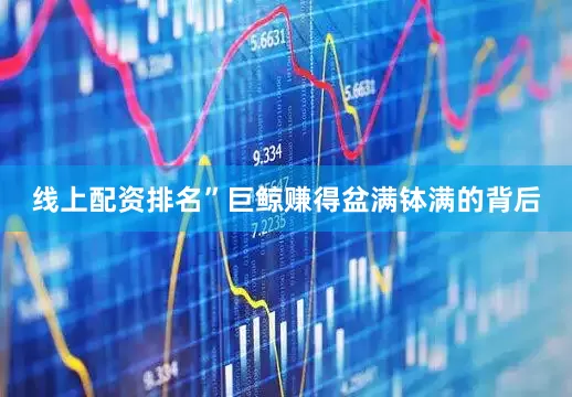 线上配资排名”　　巨鲸赚得盆满钵满的背后