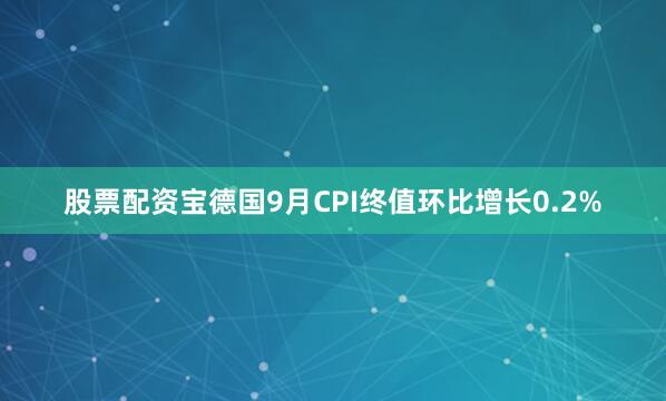 股票配资宝德国9月CPI终值环比增长0.2%