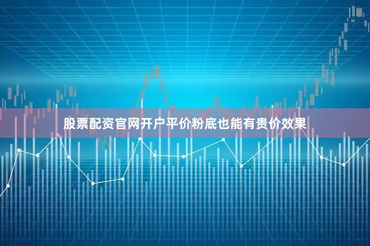 股票配资官网开户平价粉底也能有贵价效果
