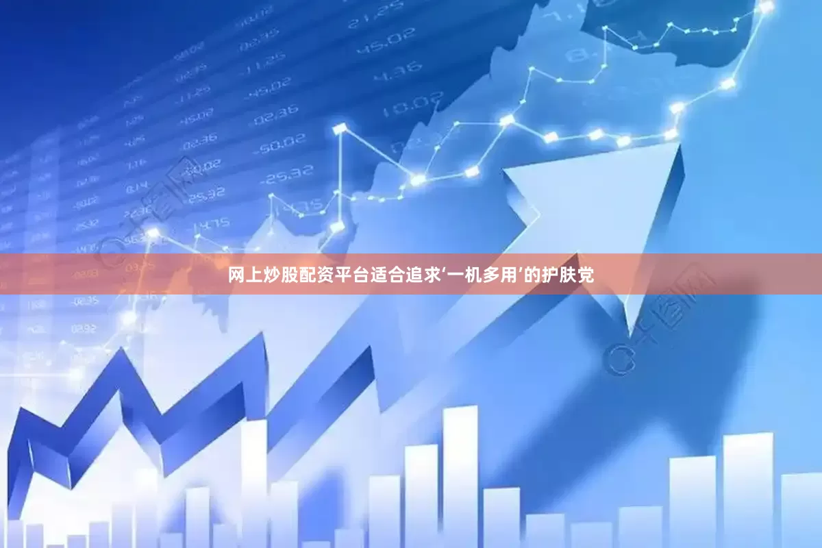 网上炒股配资平台适合追求‘一机多用’的护肤党